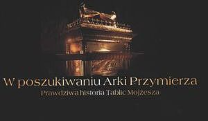 W poszukiwaniu Arki Przymierza. Prawdziwa historia Tablic Mojżesza