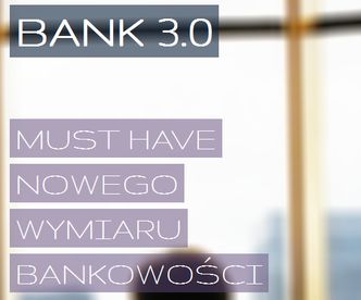 BANK 3.0 CZYLI MUST HAVE NOWEGO WYMIARU BANKOWOŚCI