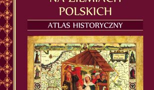 Kościół i chrześcijaństwo na ziemiach polskich. Atlas historyczny