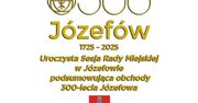 Józefów: Uroczysta Sesja Rady Miejskiej podsumowująca obchody 300-lecia