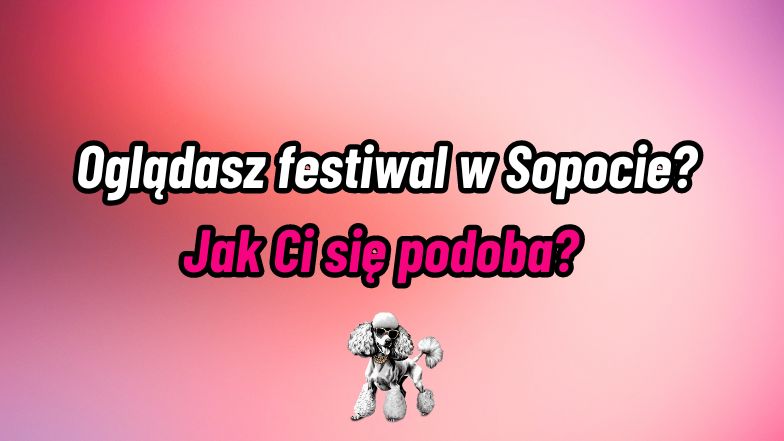 "Oglądasz festiwal w Sopocie? Jak Ci się podoba?"