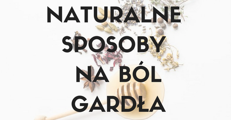 Naturalne sposoby na ból gardła