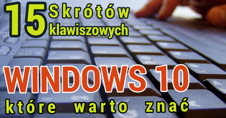 15 skrótów klawiszowych Windows 10, które warto znać