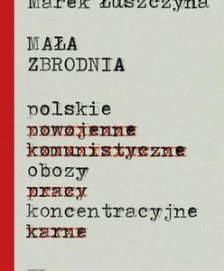 „Polacy potrafią być tak samo niegodziwi, jak inni” – rozmowa z Markiem Łuszczyną, autorem książki „Mała zbrodnia. Polskie obozy koncentracyjne”