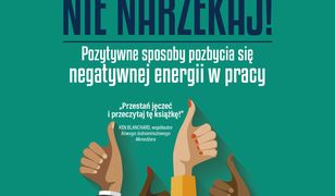 Nie narzekaj!. Pozytywne sposoby pozbycia się negatywnej energii w pracy