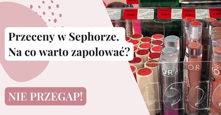 Promocje w Sephorze. Na co warto zapolować?