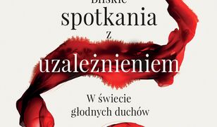 Bliskie spotkania z uzależnieniem. W świecie głodnych duchów