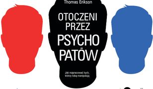 Otoczeni przez psychopatów. Jak rozpoznać tych, którzy tobą manipulują