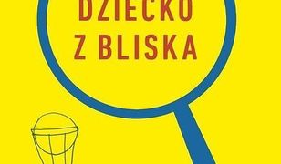 Dziecko z bliska. Zbuduj dobrą relację