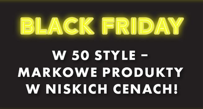 Black Friday w 50 style – markowe produkty w niskich cenach!