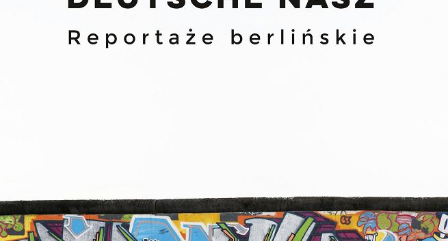 „Deutsche nasz. Reportaże berlińskie” - nowa książka Ewy Wanat