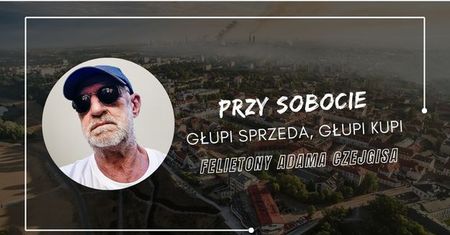 Felietony Adama Czejgisa - Przy sobocie - Głupi sprzeda, głupi kupi