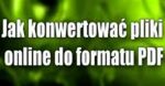 Jak konwertować online pliki do formatu PDF