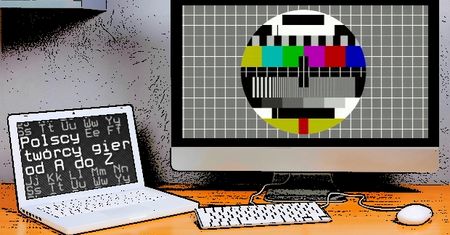 Polscy twórcy gier od A do Z: Proszę czekać, za chwilę dalszy ciąg programu