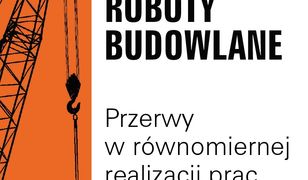 Roboty budowlane. Przerwy w równomiernej realizacji prac