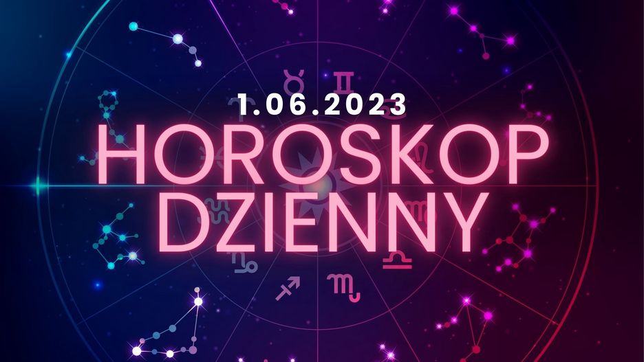 Horoskop dzienny na 1 czerwca 2023 roku