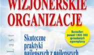 Wizjonerskie organizacje. Skuteczne praktyki najlepszych z najlepszych