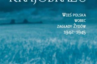 "Zarys krajobrazu" - los Żydów szukających schronienia na polskiej wsi