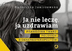 "Człowiek jest jak bateria. Można go naładować". Fragment książki Katarzyny Janiszewskiej "Ja nie leczę, ja uzdrawiam"