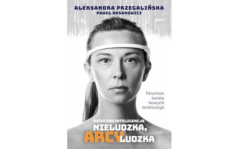Najlepsze książki dla fana technologii - Sztuczna Inteligencja. Nieludzka, arcyludzka