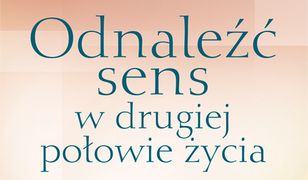 Odnaleźć sens w drugiej połowie życia. Jak wreszcie naprawdę dorosnąć