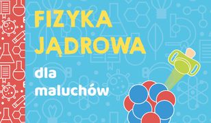 Uniwersytet malucha. Fizyka jądrowa dla maluchów