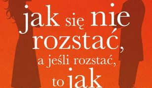 Jak się nie rozstać, a jeśli rozstać, to jak?