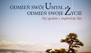 Odmień swój umysł, odmień swoje życie. Żyj zgodnie z mądrością tao