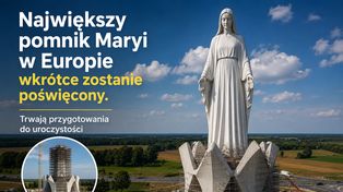 Największy pomnik Maryi w Europie wkrótce zostanie poświęcony. Trwają przygotowania do uroczystości
