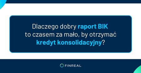 Dlaczego dobry raport BIK to czasem za mało, by otrzymać kredyt konsolidacyjny?