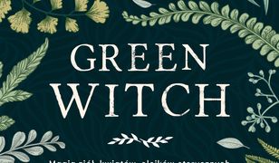 Green Witch. Magia ziół, kwiatów, olejków eterycznych i innych darów matki natury