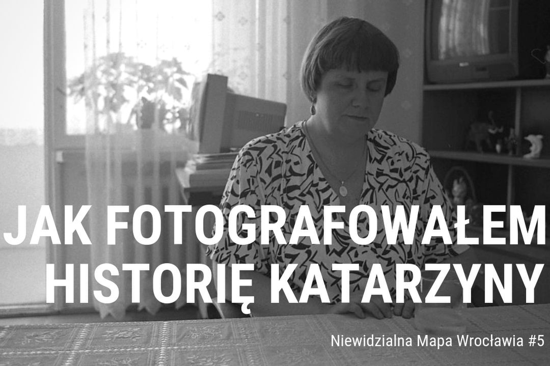 Jak fotografowałem historię Katarzyny I Niewidzialna Mapa Wrocławia #5