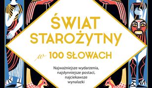 Świat starożytny w 100 słowach. Najważniejsze wydarzenia, najsłynniejsze postaci, najciekawsze wynalazki