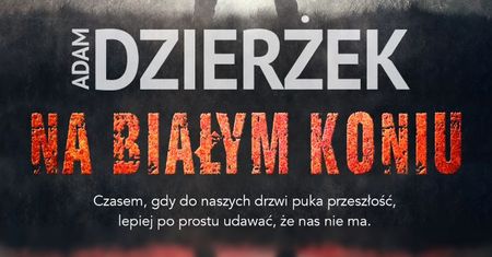 Czasem, gdy puka przeszłość, lepiej po prostu udawać, że nas nie ma… Premiera nowej powieści Adama Dzierżka