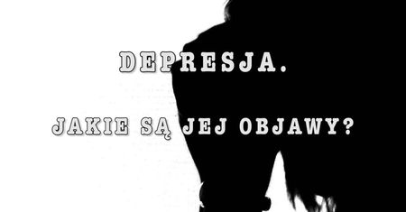Depresja – jak ją rozpoznać?