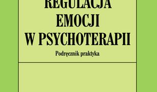 Regulacja emocji w psychoterapii. Podręcznik praktyka