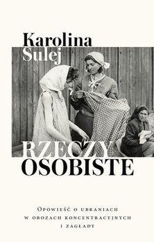 Karolina Sulej, "Rzeczy osobiste. Opowieść o ubraniach w obozach koncentracyjnych i zagłady"