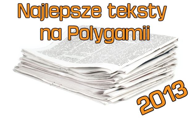 Przypominamy najlepsze teksty na Polygamii z 2013 roku. Co mogliście przegapić?