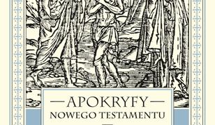 Apokryfy Nowego Testamentu. Ewangelie apokryficzne. Tom I, część 2. Św. Józef i św. Jan Chrzciciel, Męka i Zmartwychwstanie Jezusa, Wniebowzięcie Maryi