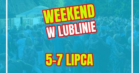 Lublin na weekend 5-7 lipca 2024 r. Oto najciekawsze wydarzenia!