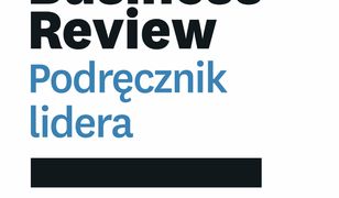 Harvard Business Review. Podręcznik lidera. Wywieraj wpływ, inspiruj swoją organizację i realizuj kolejne cele