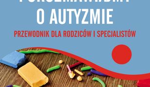 Porozmawiajmy o autyzmie. Przewodnik dla rodziców i specjalistów