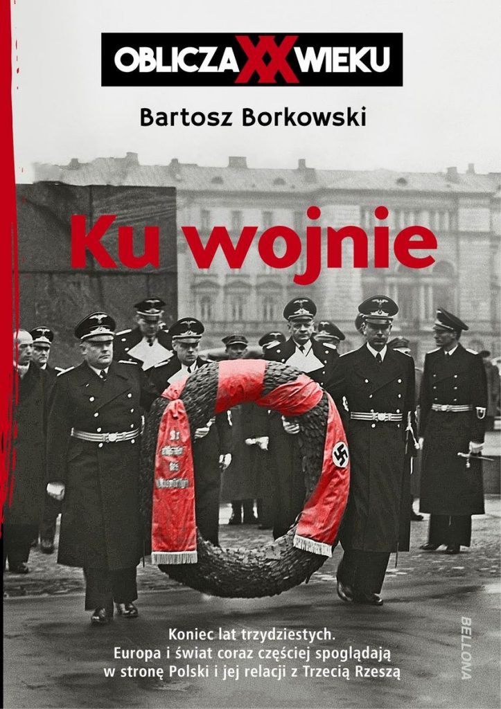 Kulisy wielkiej polityki w książce Bartosza Borkowskiego pt. „Ku wojnie. Oblicza XX Wieku” (Bellona 2021).