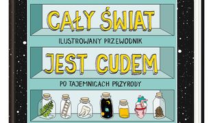 Cały świat jest cudem. Ilustrowany przewodnik po tajemnicach przyrody