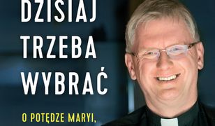 Dzisiaj trzeba wybrać. O potędze Maryi, walce duchowej i czasach ostatecznych