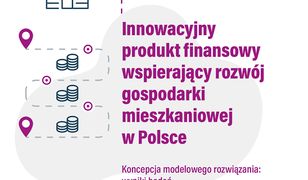 Innowacyjny produkt finansowy wspierający rozwój gospodarki mieszkaniowej w Polsce. Koncepcja modelowego rozwiązania: wyniki badań