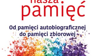 Gdzie podziewa się nasza pamięć. Od pamięci autobiograficznej do pamięci zbiorowej