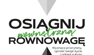 Osiągnij wewnętrzną równowagę. Wyznacz priorytety, uprość swoje życie i odnieś sukces