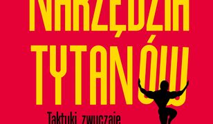 Narzędzia tytanów. Taktyki, zwyczaje i nawyki milionerów, ikon popkultury i ludzi wybitnych