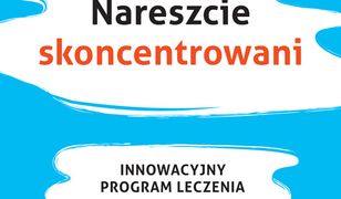 Nareszcie skoncentrowani. Innowacyjny program leczenia ADHD